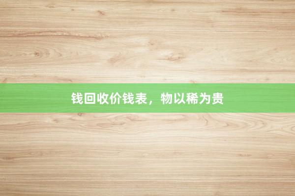 钱回收价钱表，物以稀为贵