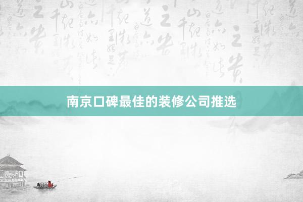南京口碑最佳的装修公司推选
