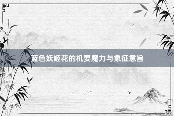 蓝色妖姬花的机要魔力与象征意旨