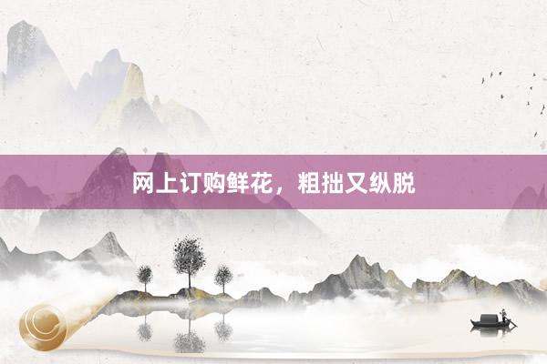 网上订购鲜花，粗拙又纵脱