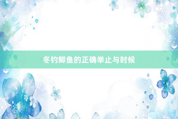 冬钓鲫鱼的正确举止与时候