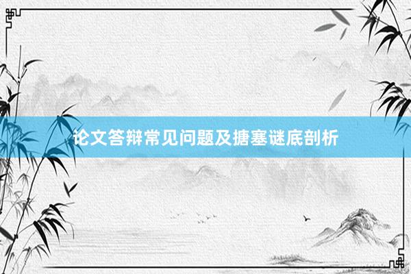 论文答辩常见问题及搪塞谜底剖析