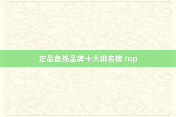正品鱼线品牌十大排名榜 top