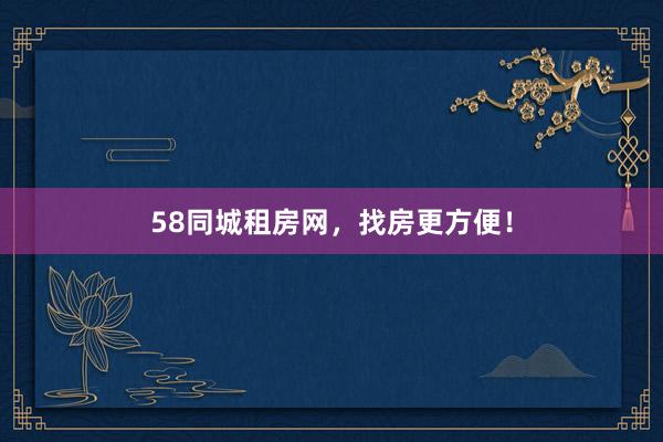 58同城租房网,找房更方便!